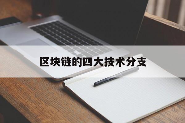 区块链的四大技术分支(区块链技术四大核心技术)